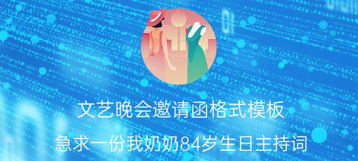 文艺晚会邀请函格式模板 急求一份我奶奶84岁生日主持词？